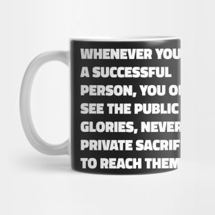 Whenever You See A Successful Person, You Only See The Public Glories, Never The Private Sacrifices To Reach Them - Vaibhav Shah quote Mug